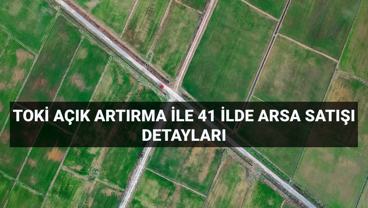 TOKİ Arsa Satışı İçin Tarih ve Yer Bilgileri: 41 İlde 306 Parsel Açık Artırmaya Çıkıyor!