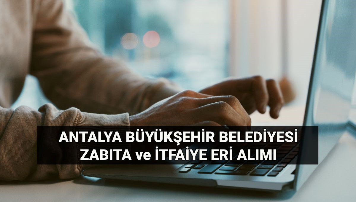 Antalya Büyükşehir Belediyesi'nden müjde: Zabıta ve itfaiyeci alım şartları, başvuru ile sınav tarihleri belirlendi!