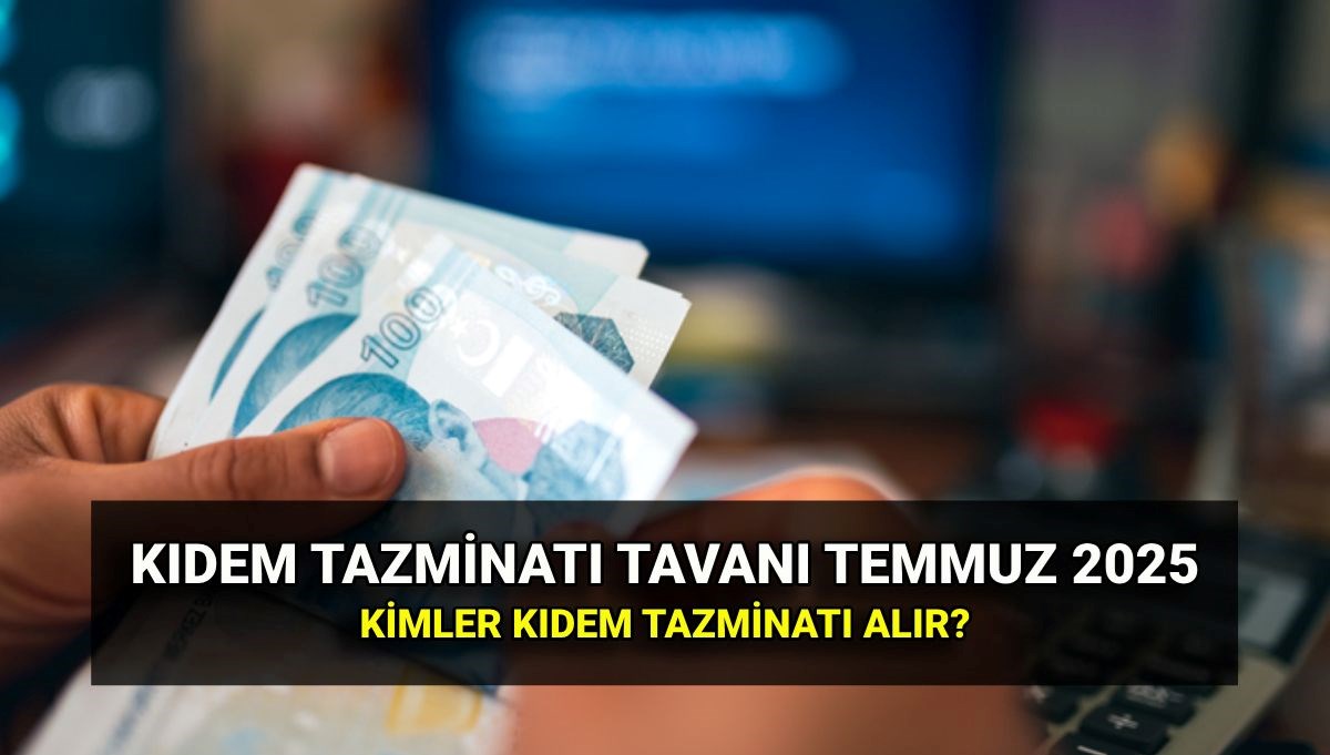 2025 Temmuz Kıdem Tazminatı Tavanı: Yeni Zamlı Miktar ve Hakkını Arayanlar!