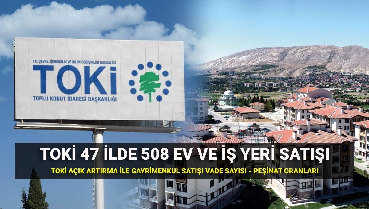 TOKİ'nin 508 Gayrimenkul için Açık Artırma Zamanı: 47 İl için Peşinat ve Vade Bilgileri!